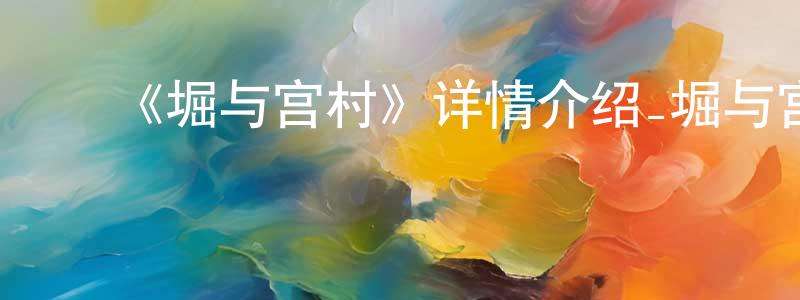 ﻿陈雪健发布﻿《堀与宫村》详情介绍_堀与宫村已完结在线观看_堀与宫村迅雷下载_日漫